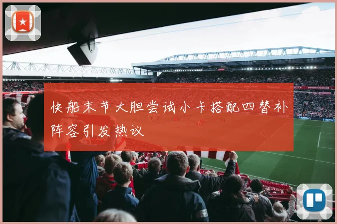 快船末节大胆尝试小卡搭配四替补阵容引发热议