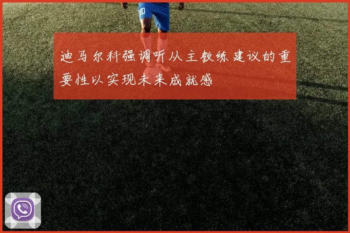迪马尔科强调听从主教练建议的重要性以实现未来成就感