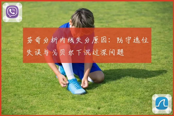 芬奇分析内线失分原因：防守选位失误与戈贝尔下沉过深问题